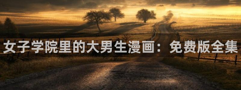 韩漫漫画免费无删减：女子学院里的大男生漫画：免费版全集