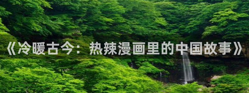 韩漫漫画免费观看软件有哪些：《冷暖古今：热辣漫画里的中国故事》