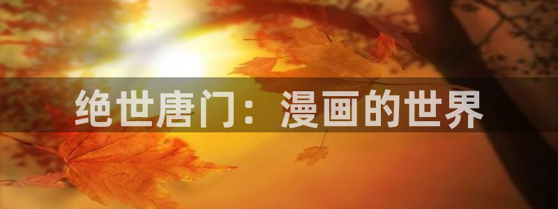 韩漫漫画社：绝世唐门：漫画的世界